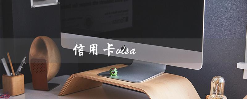 信用卡visa（如何申请visa信用卡）