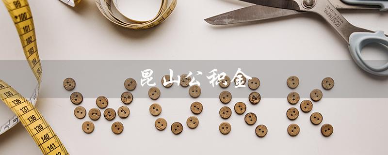 昆山公积金（昆山公积金代取中介是什么）