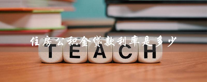 住房公积金贷款利率是多少（2023年住房公积金贷款利率是多少）