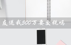 朋友送我500万要交税吗（朋友送500万需交税吗）