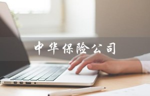 中华保险公司（中华保险好不好）