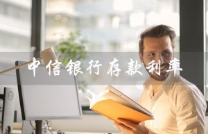 中信银行存款利率（中信银行2023存款利率是多少）