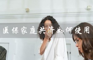 医保家庭共济如何使用（北京医保家庭共济怎么用）