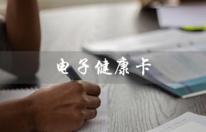 电子健康卡（电子健康卡的作用是什么）