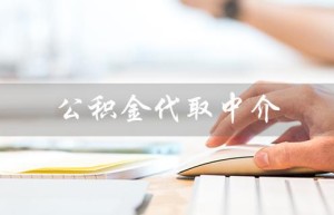 公积金代取中介（公积金代取中介可信吗）