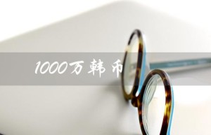 1000万韩币（韩币兑人民币汇率是多少）