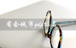 省会城市gdp排名（省会城市22年GDP排名）