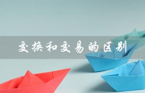 交换和交易的区别（交换与交易的联系和区别是什么）