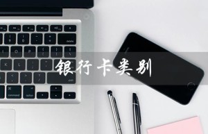 银行卡类别（查询银行卡类别的方法是什么（15个字符））