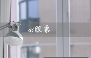 ai股票（AI股票有哪些）