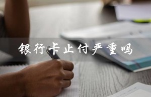 银行卡止付严重吗（邮政银行卡止付严重吗）