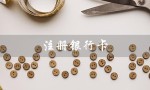 注册银行卡（注册银行卡需准备什么）