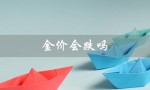 金价会跌吗（2023金价是否下跌）