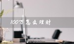 100万怎么理财（100万如何理财）