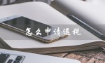 怎么申请退税（2023退税申请方法）