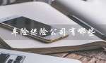 车险保险公司有哪些（车险保险公司有哪些）