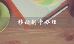 移动副卡办理（移动副卡办理流程是什么）