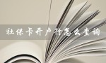 社保卡开户行怎么查询（社保卡开户行电话查询）