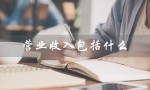 营业收入包括什么（营业收入计算公式是什么）