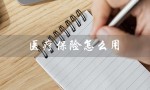 医疗保险怎么用（怎样用医保卡支付医疗保险）