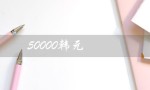 50000韩元（韩币50000元图片）