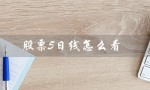 股票5日线怎么看（股票5日线怎么看）