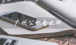 广州公积金比例（2022广州公积金比例是多少）